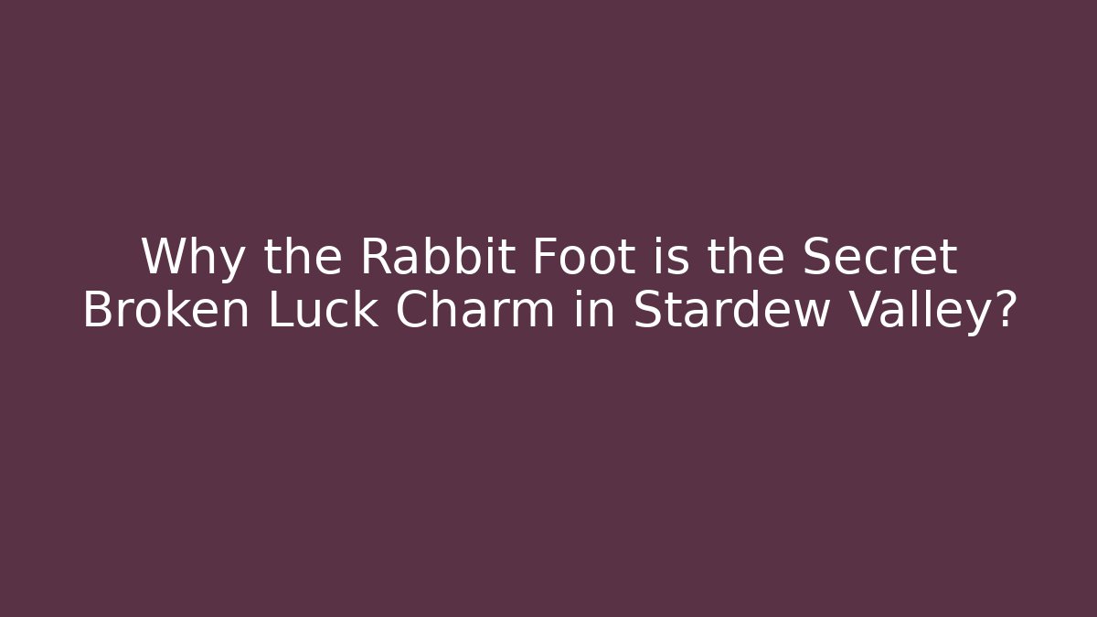 Why the Rabbit Foot is the Secret Broken Luck Charm in Stardew Valley?