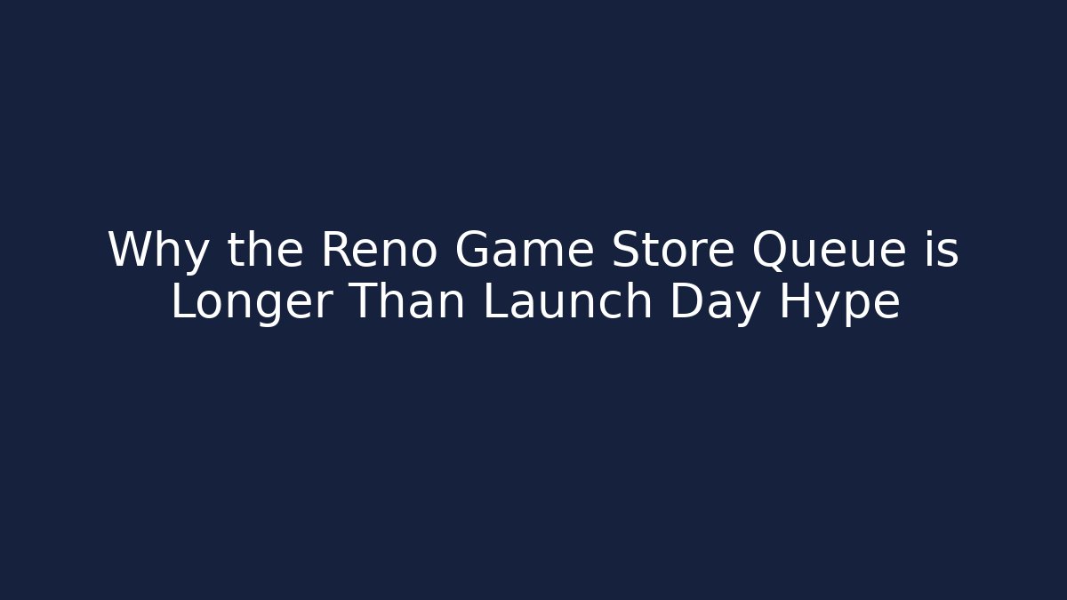 Why the Reno Game Store Queue is Longer Than Launch Day Hype