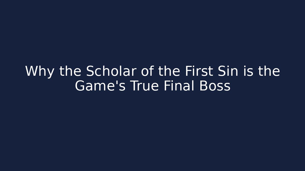 Why the Scholar of the First Sin is the Game's True Final Boss