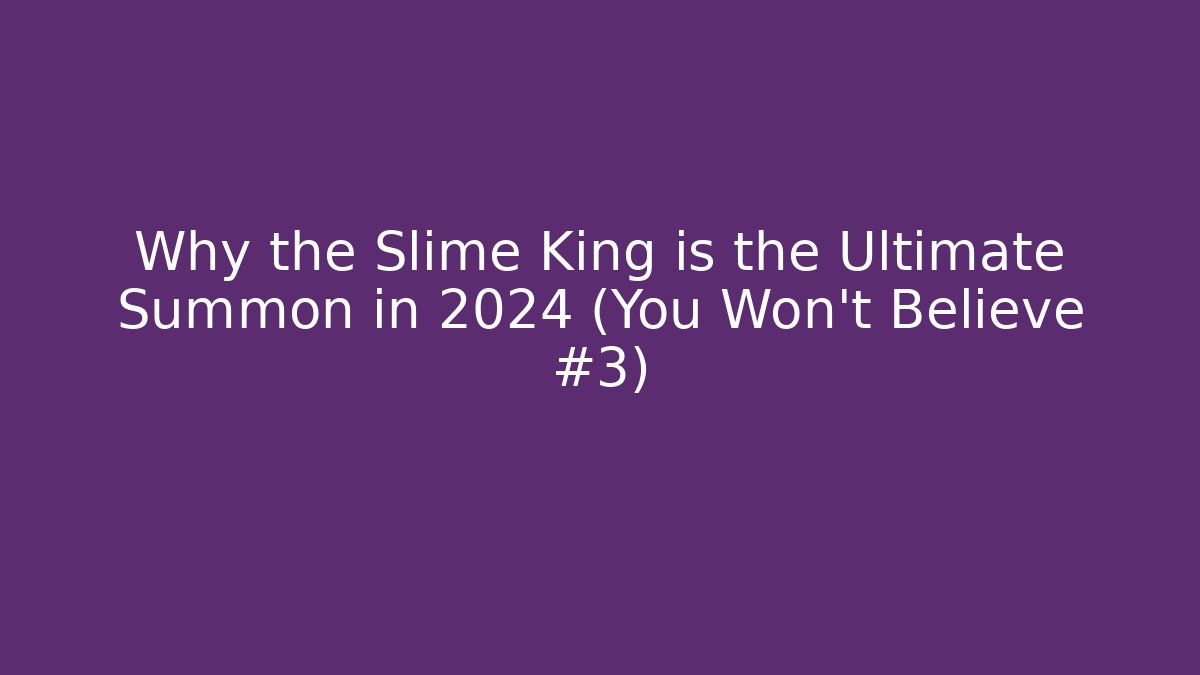 Why the Slime King is the Ultimate Summon in 2024 (You Won't Believe #3)
