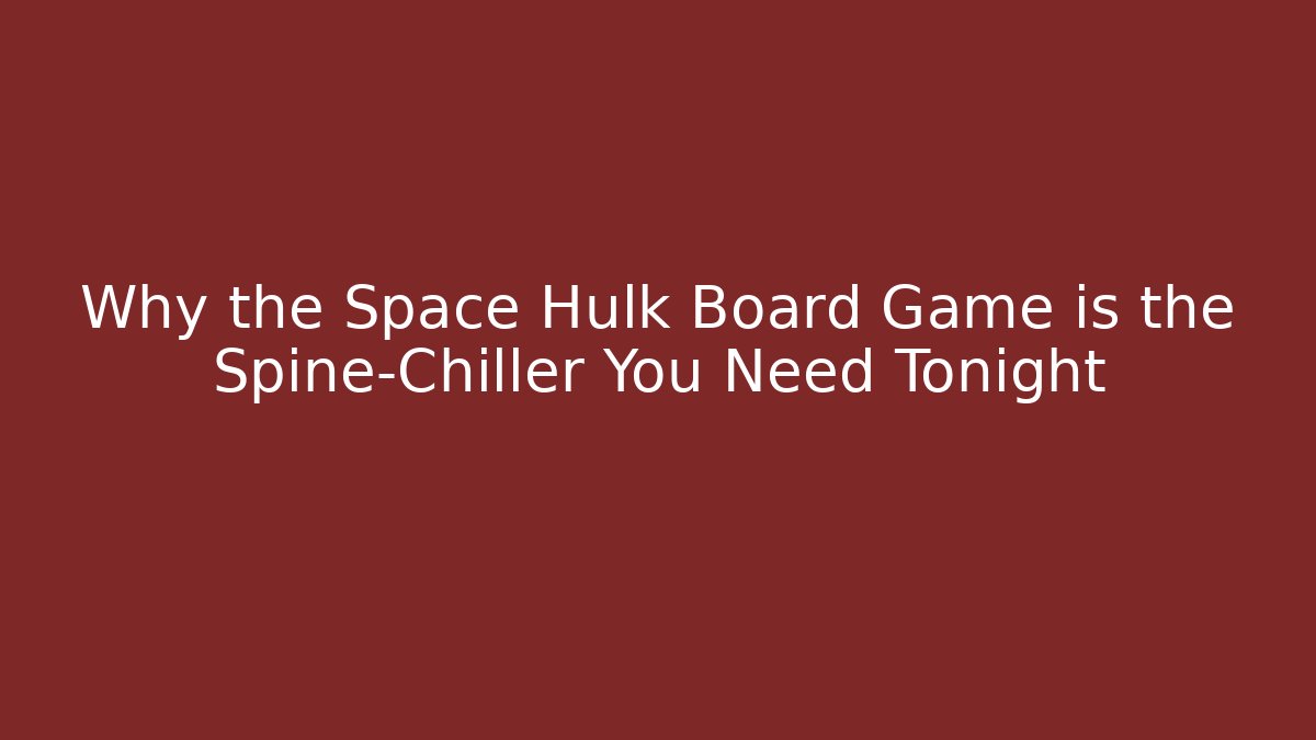 Why the Space Hulk Board Game is the Spine-Chiller You Need Tonight