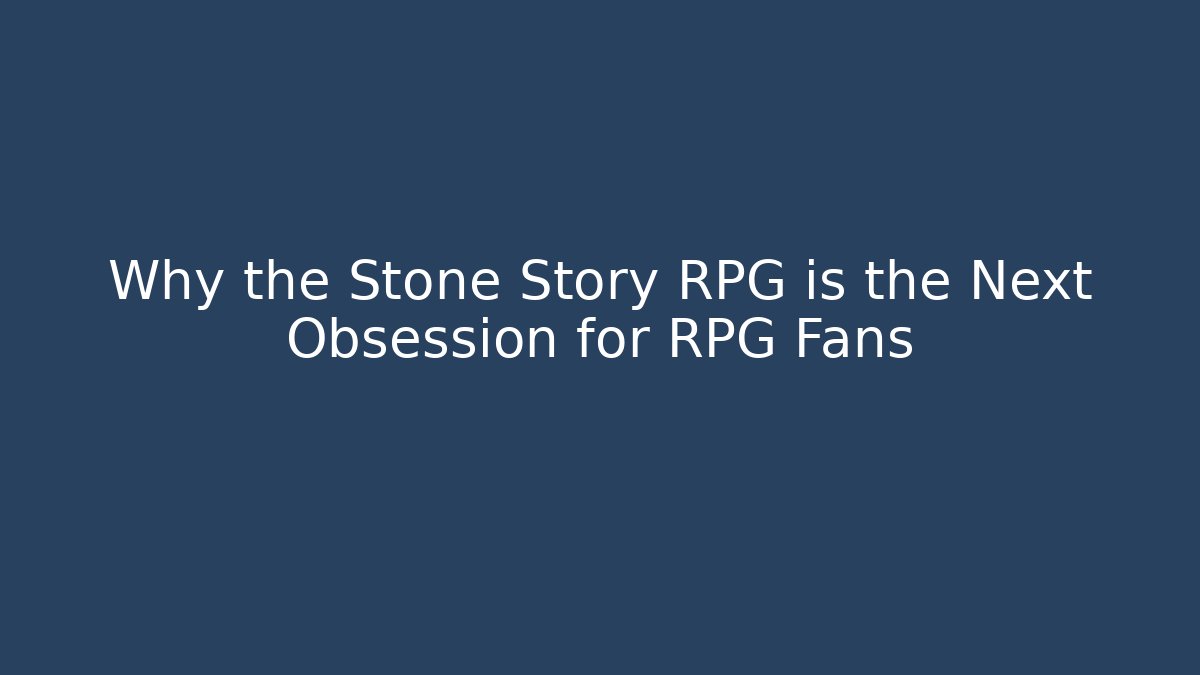 Why the Stone Story RPG is the Next Obsession for RPG Fans