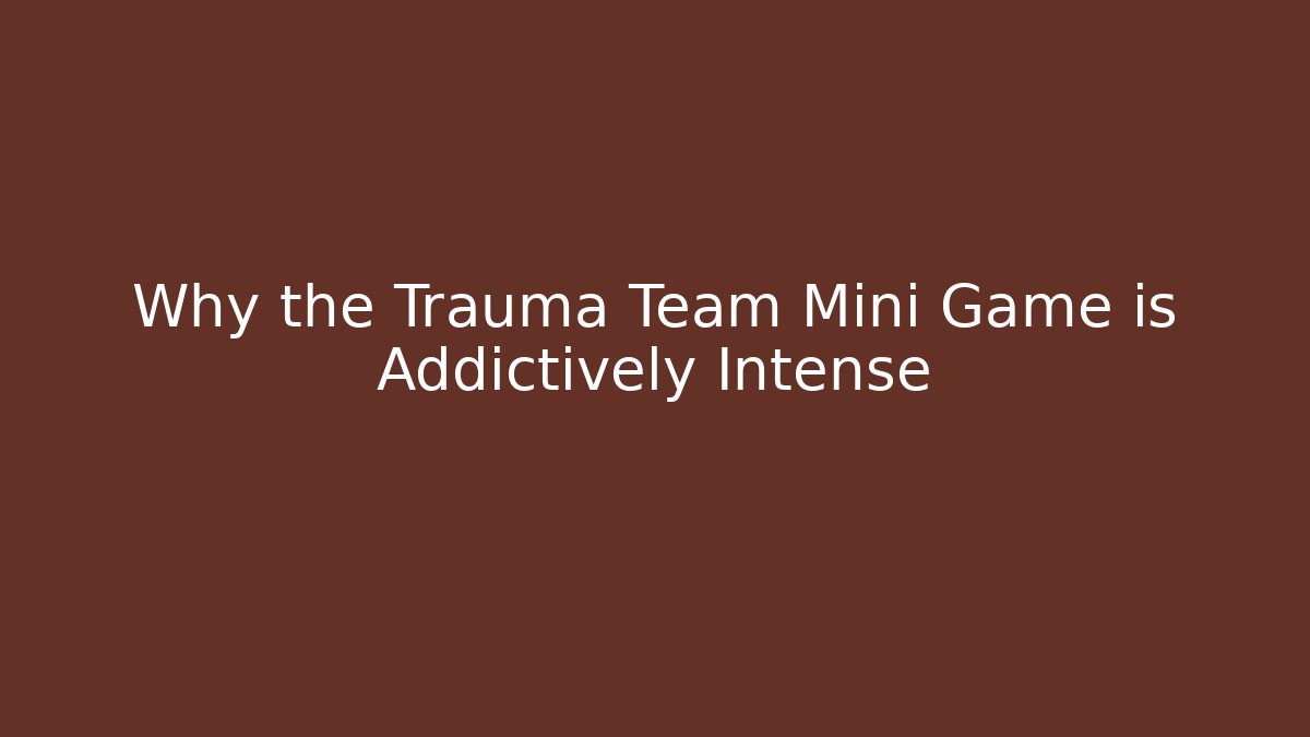 Why the Trauma Team Mini Game is Addictively Intense