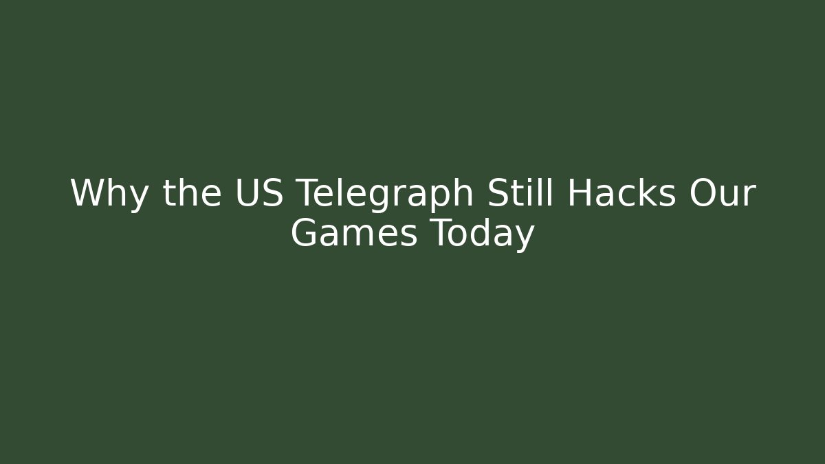 Why the US Telegraph Still Hacks Our Games Today