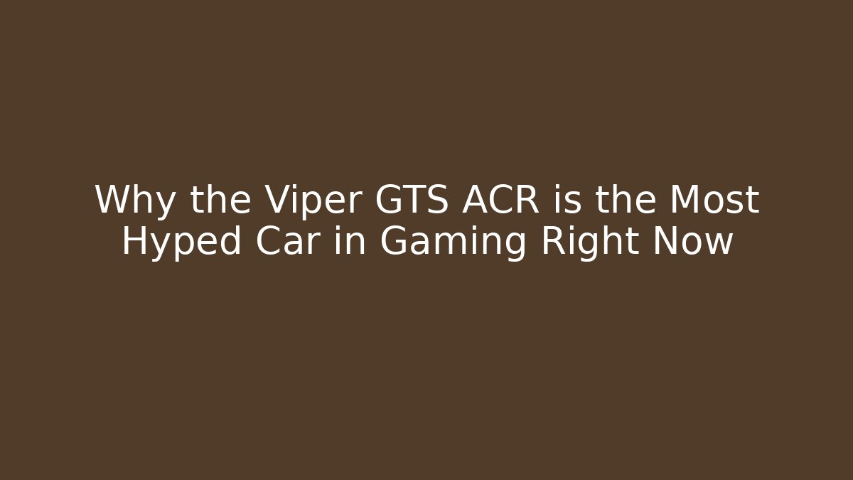 Why the Viper GTS ACR is the Most Hyped Car in Gaming Right Now