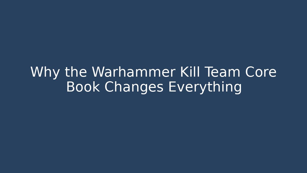 Why the Warhammer Kill Team Core Book Changes Everything - Buddy Program