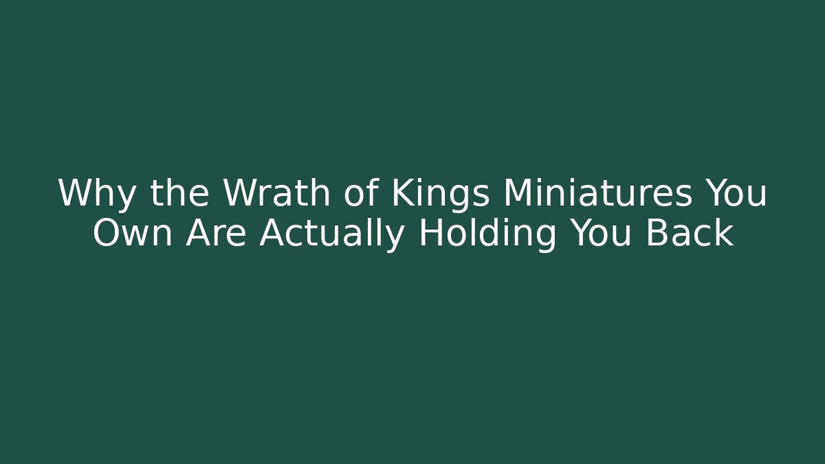 Why the Wrath of Kings Miniatures You Own Are Actually Holding You Back