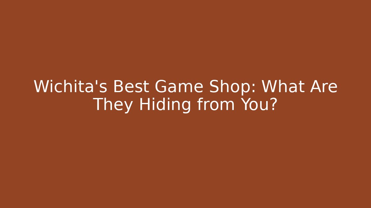 Wichita’s Best Game Shop: What Are They Hiding from You?