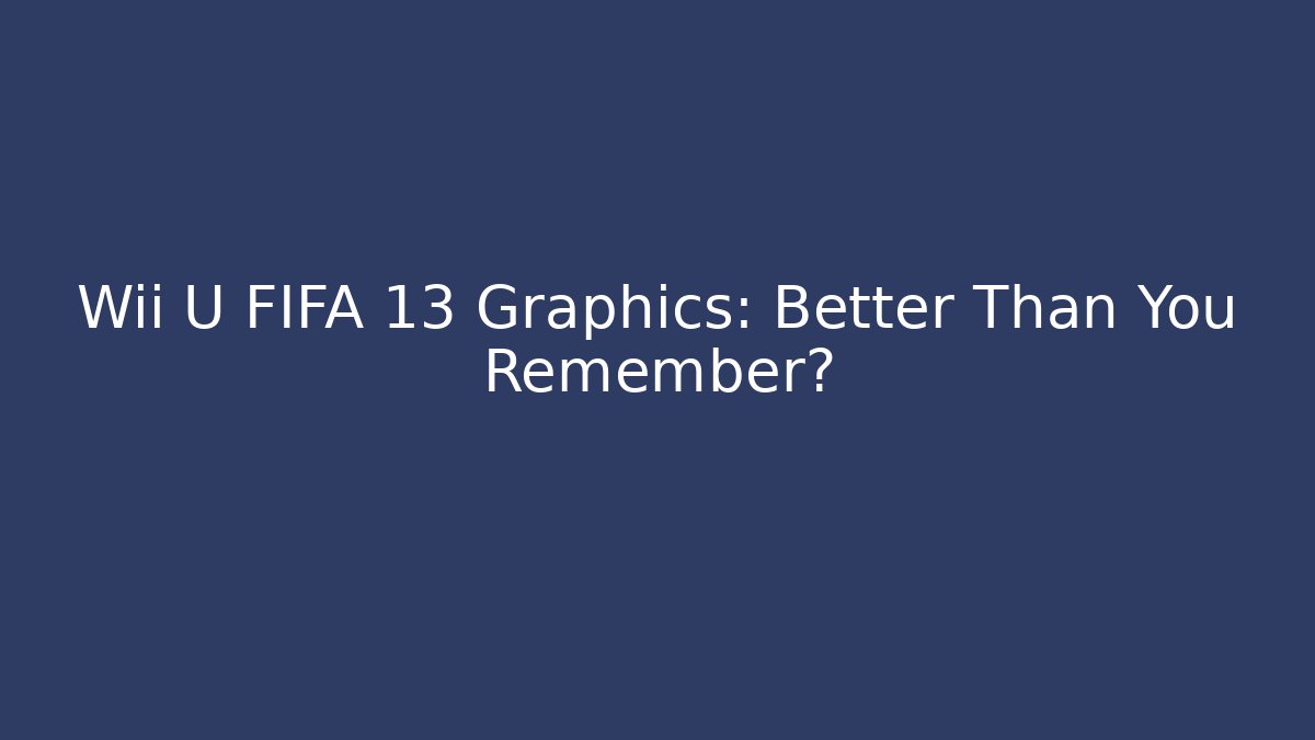 Wii U FIFA 13 Graphics: Better Than You Remember?