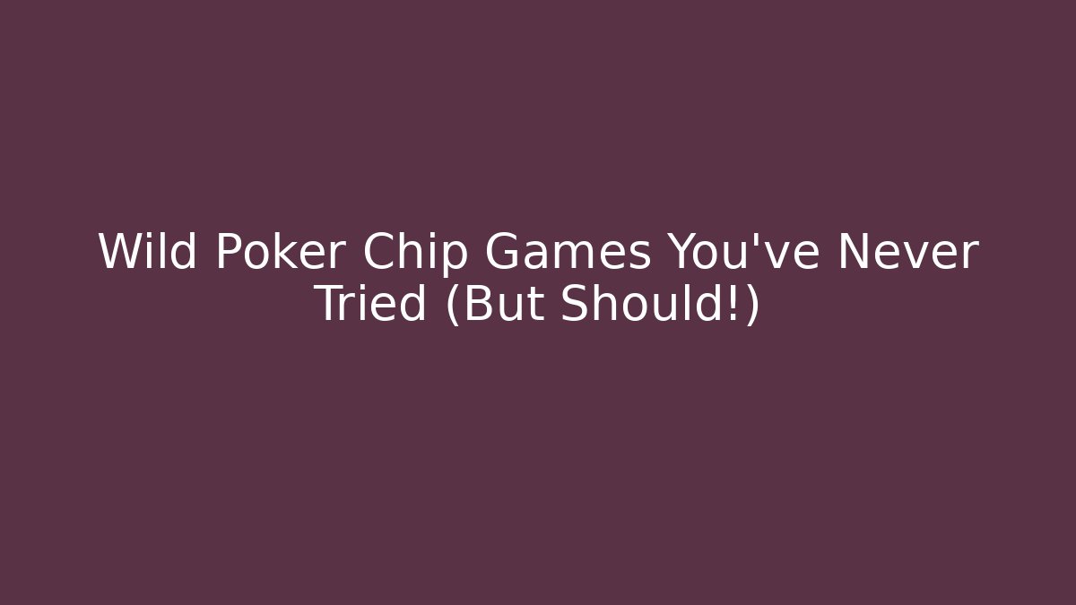 Wild Poker Chip Games You've Never Tried (But Should!)