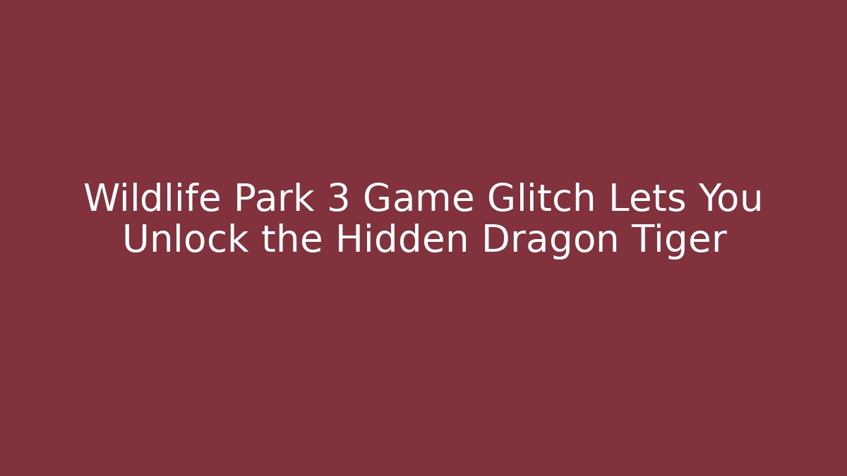 Wildlife Park 3 Game Glitch Lets You Unlock the Hidden Dragon Tiger