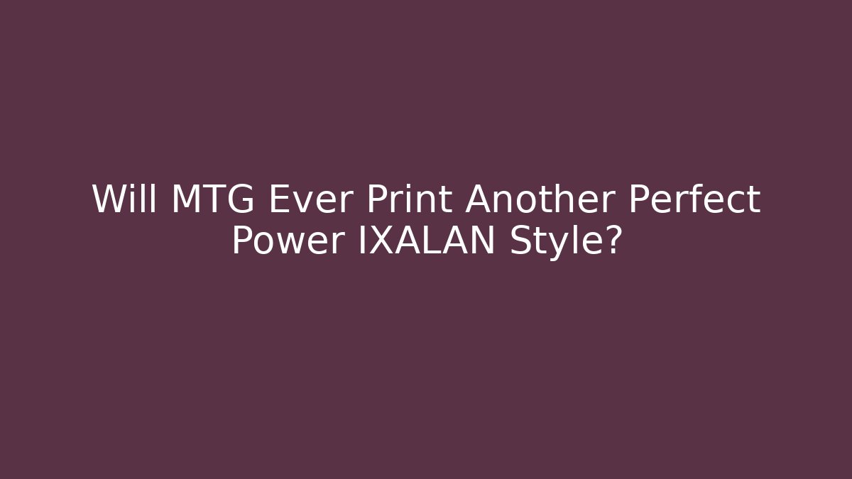 Will MTG Ever Print Another Perfect Power IXALAN Style?