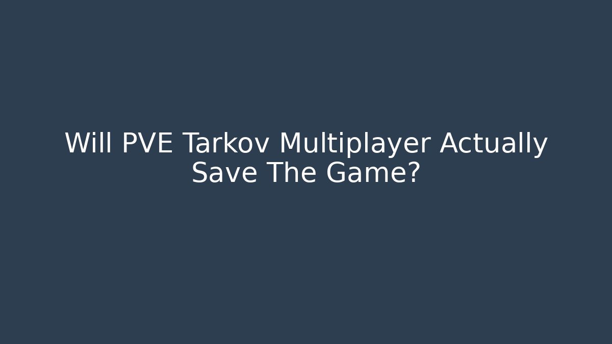 Will PVE Tarkov Multiplayer Actually Save The Game?