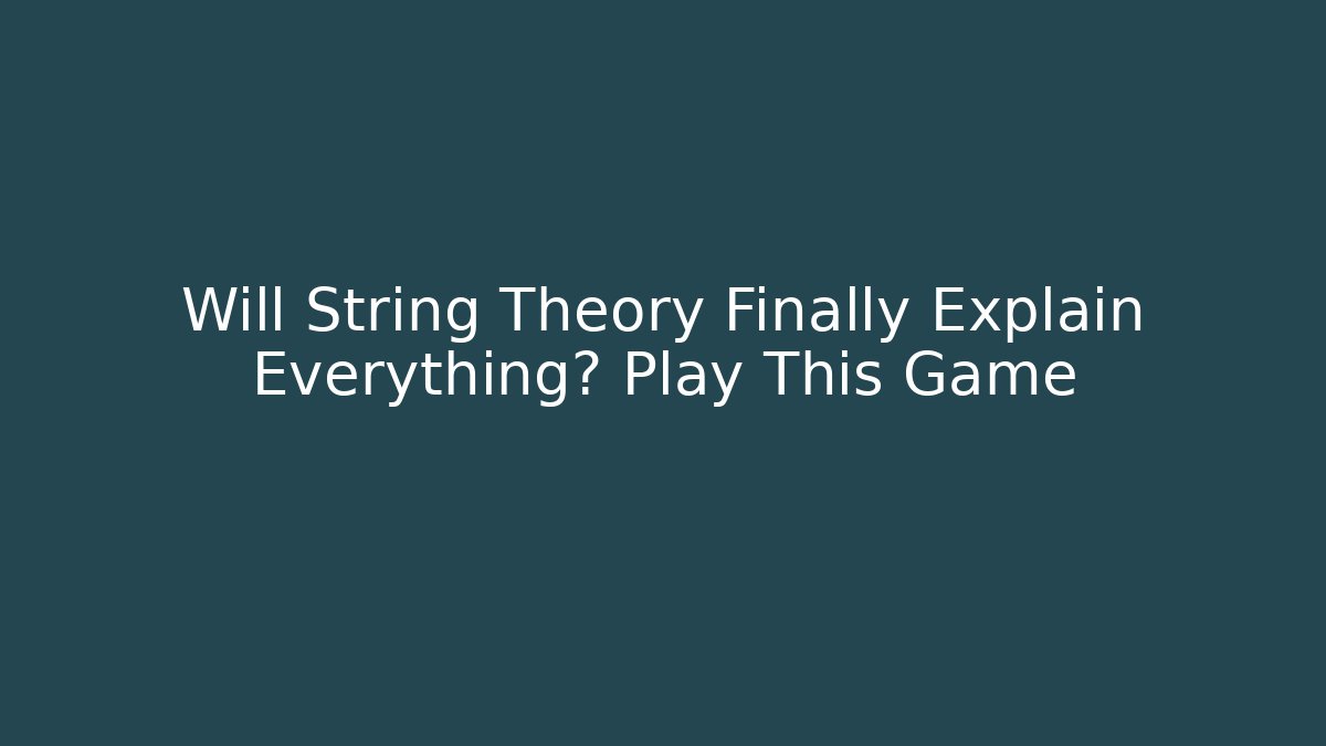 Will String Theory Finally Explain Everything? Play This Game