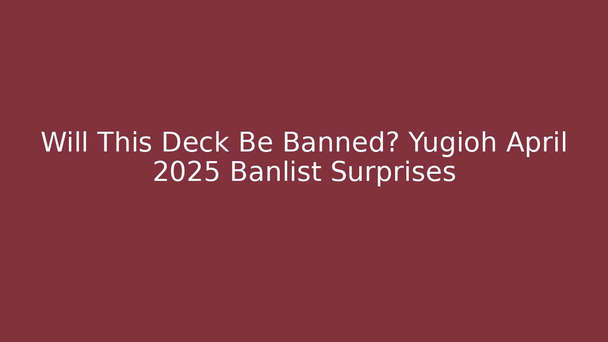 Will This Deck Be Banned? Yugioh April 2025 Banlist Surprises