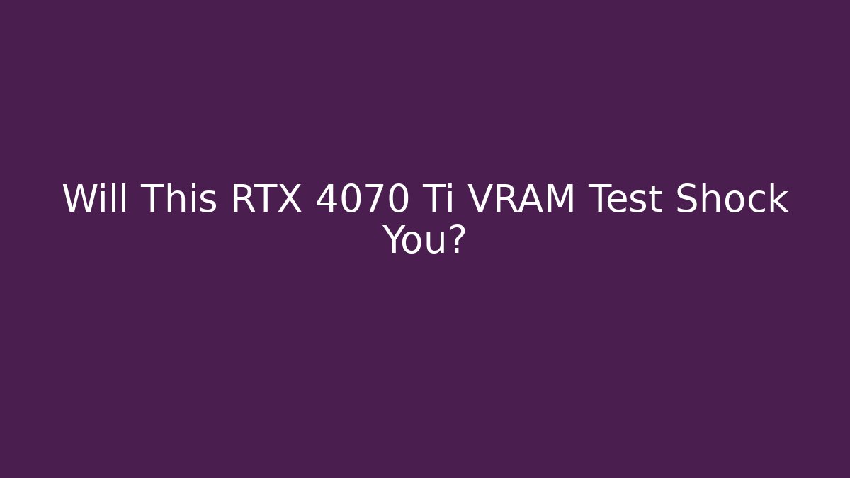 Will This RTX 4070 Ti VRAM Test Shock You?