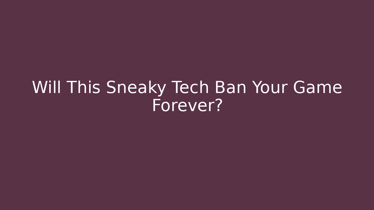 Will This Sneaky Tech Ban Your Game Forever?