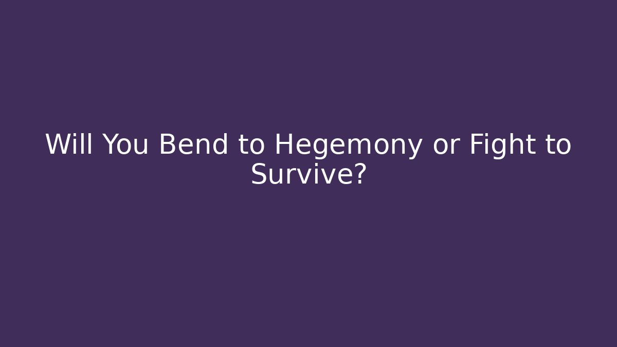 Will You Bend to Hegemony or Fight to Survive?