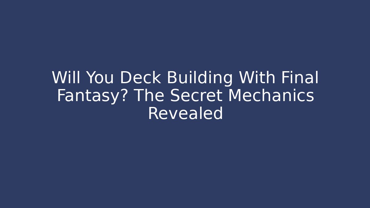 Will You Deck Building With Final Fantasy? The Secret Mechanics Revealed