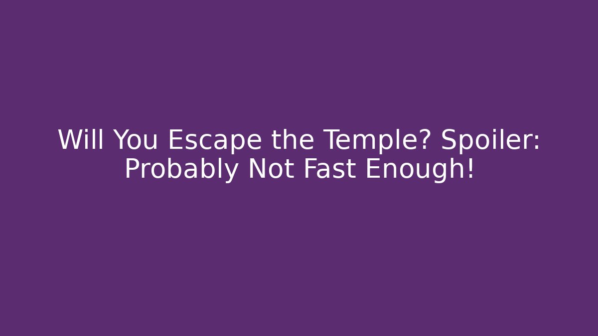 Will You Escape the Temple? Spoiler: Probably Not Fast Enough!