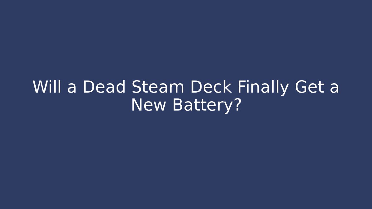 Will a Dead Steam Deck Finally Get a New Battery?