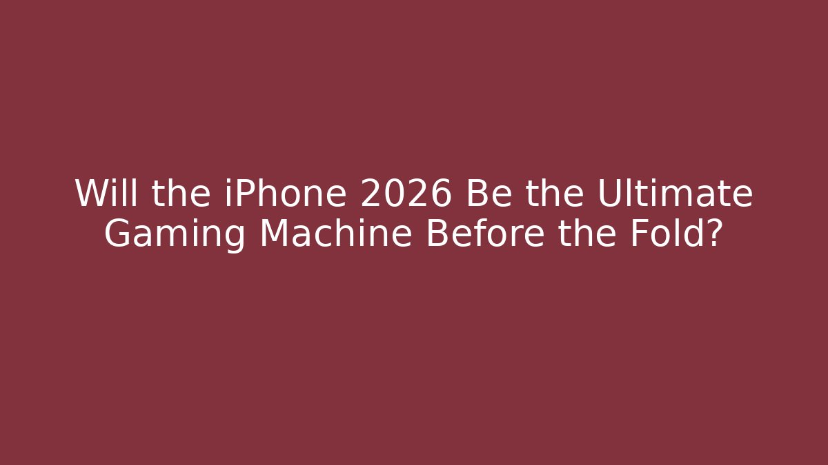 Will the iPhone 2026 Be the Ultimate Gaming Machine Before the Fold?