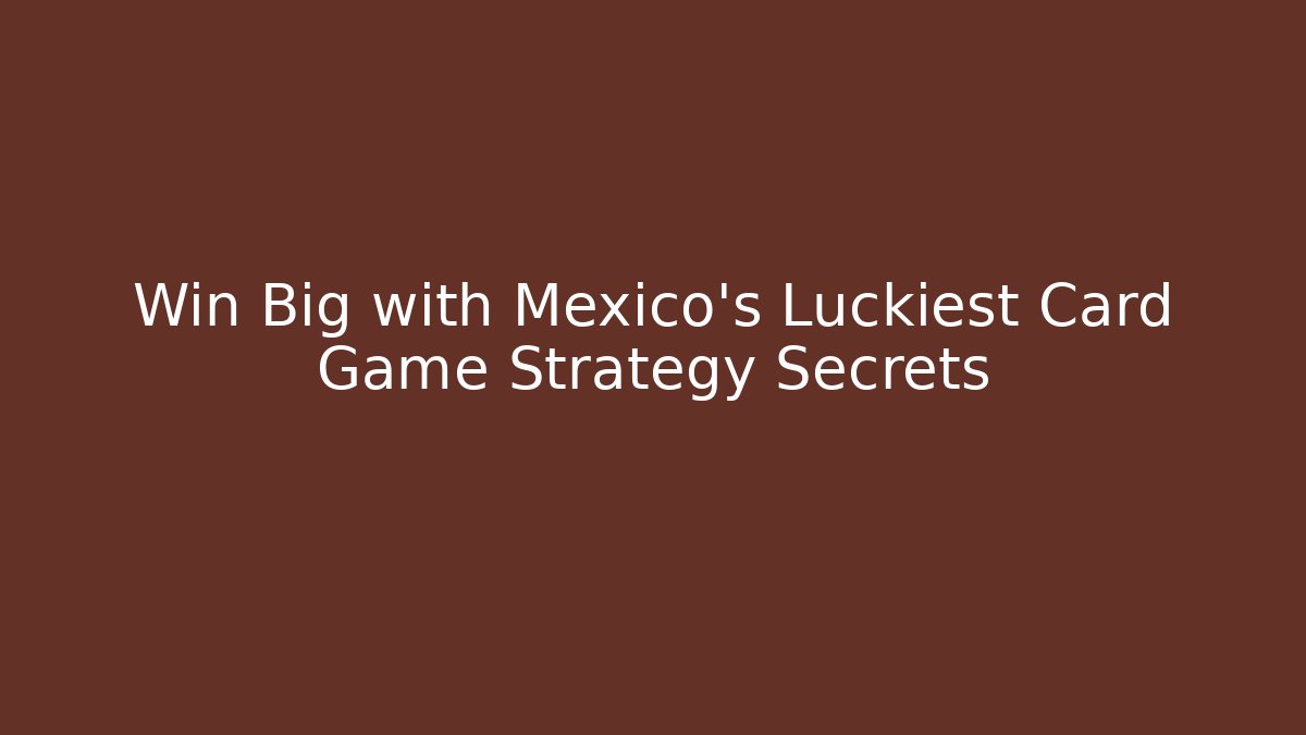 Win Big with Mexico's Luckiest Card Game Strategy Secrets