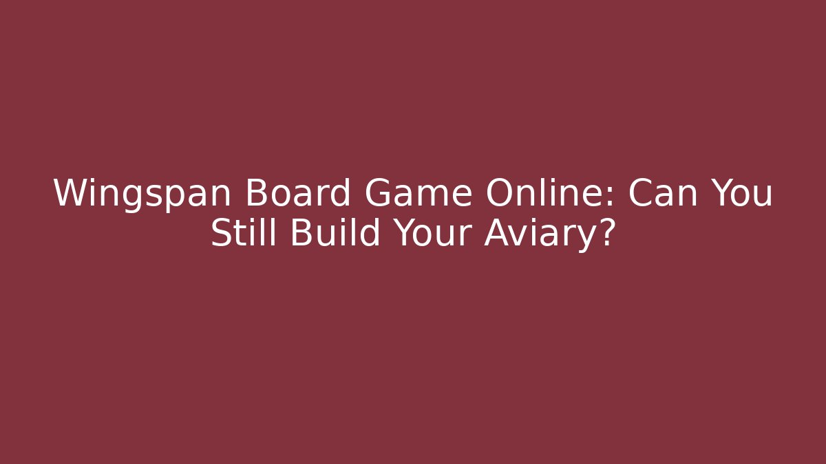Wingspan Board Game Online: Can You Still Build Your Aviary?