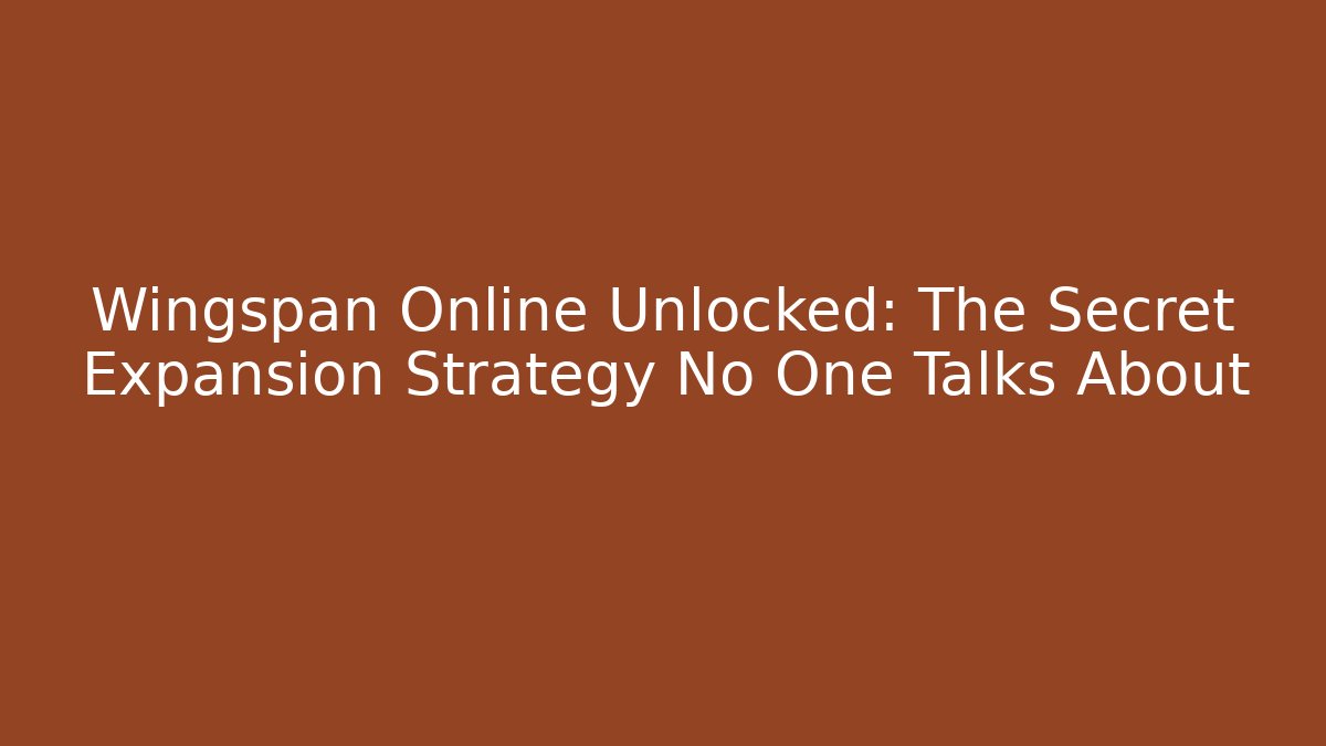 Wingspan Online Unlocked: The Secret Expansion Strategy No One Talks About