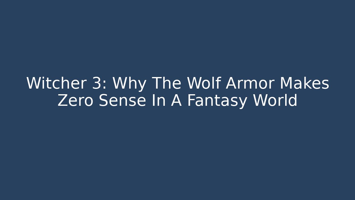 Witcher 3: Why The Wolf Armor Makes Zero Sense In A Fantasy World