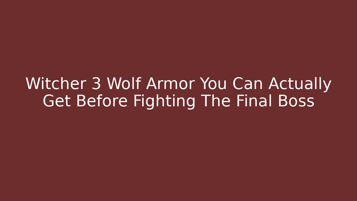 Witcher 3 Wolf Armor You Can Actually Get Before Fighting The Final Boss