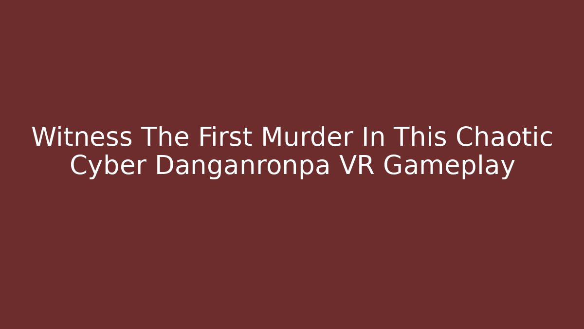 Witness The First Murder In This Chaotic Cyber Danganronpa VR Gameplay
