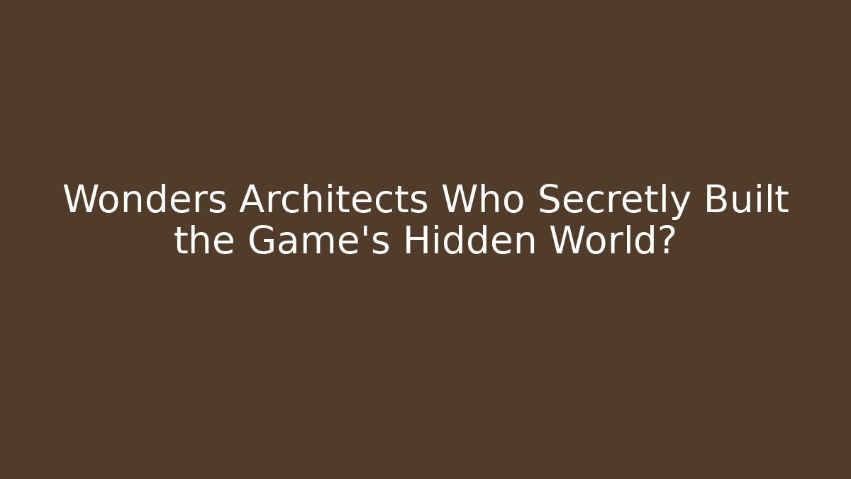 Wonders Architects Who Secretly Built the Game’s Hidden World?