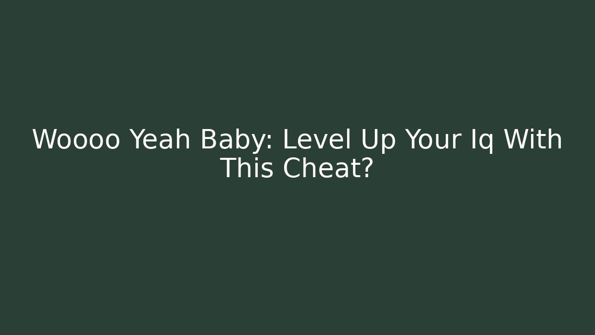 Woooo Yeah Baby: Level Up Your Iq With This Cheat?