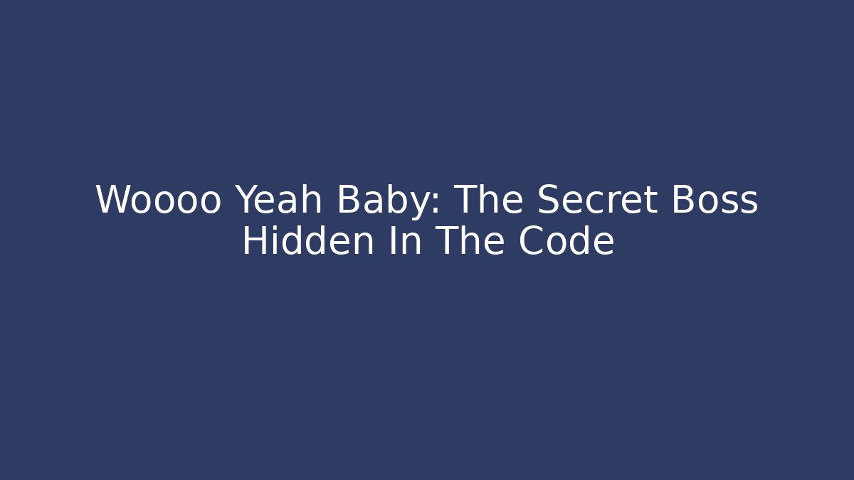 Woooo Yeah Baby: The Secret Boss Hidden In The Code