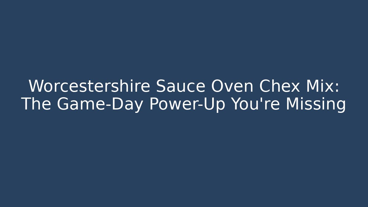 Worcestershire Sauce Oven Chex Mix: The Game-Day Power-Up You're Missing