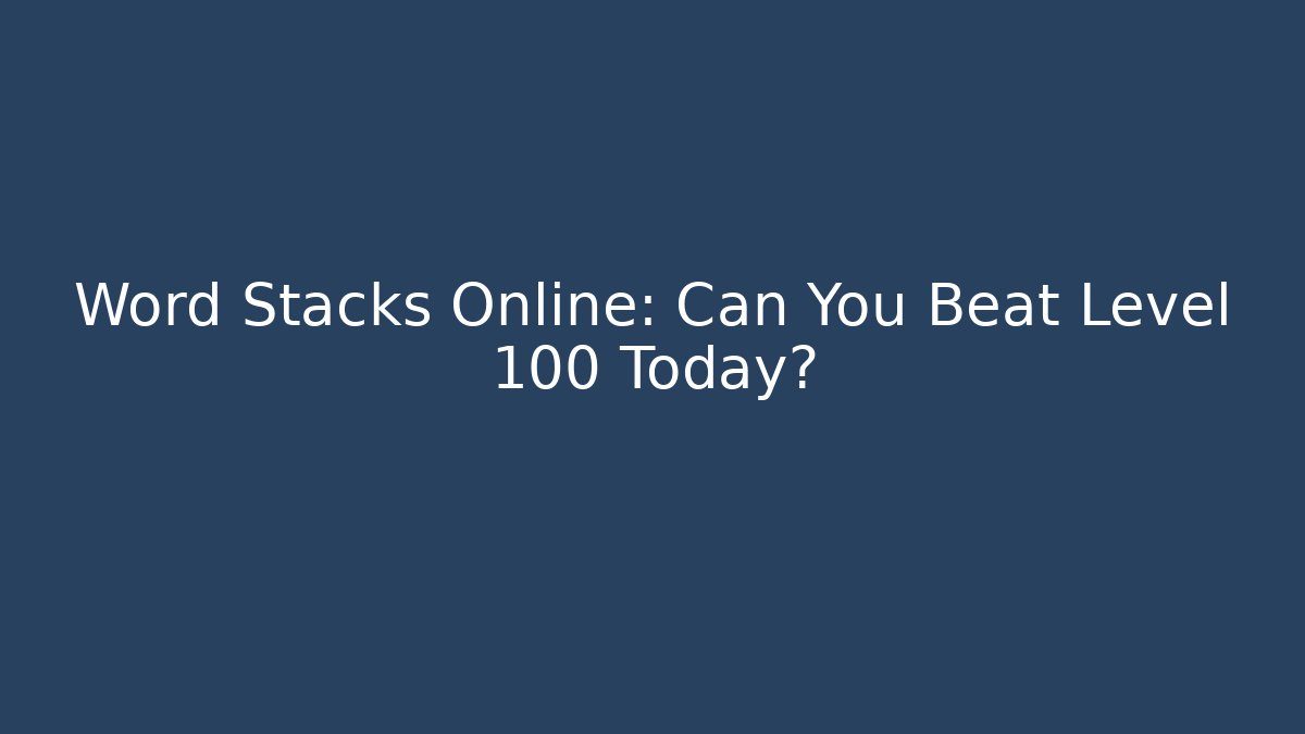 Word Stacks Online: Can You Beat Level 100 Today?