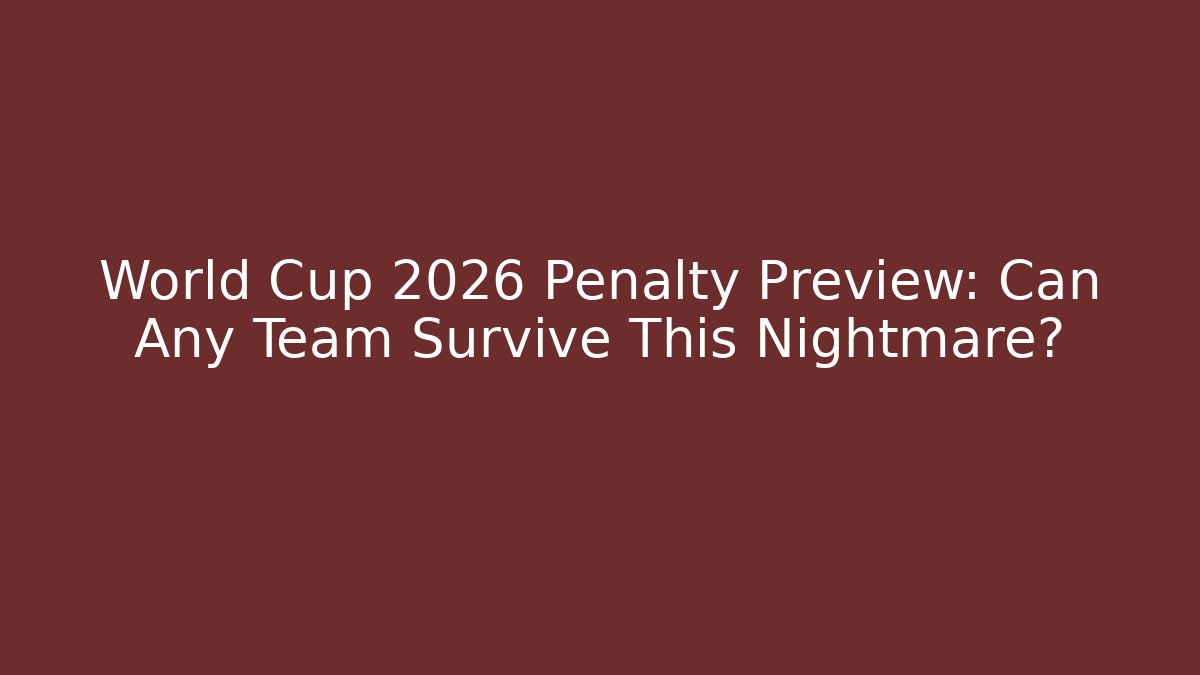 World Cup 2026 Penalty Preview: Can Any Team Survive This Nightmare?