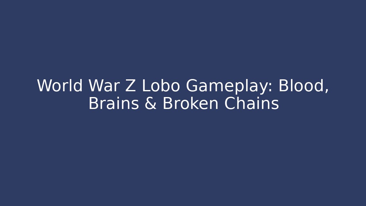 World War Z Lobo Gameplay: Blood, Brains & Broken Chains