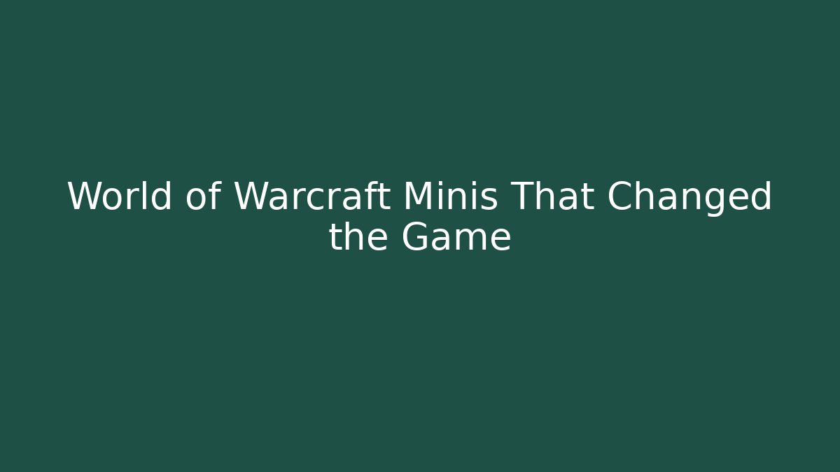 World of Warcraft Minis That Changed the Game