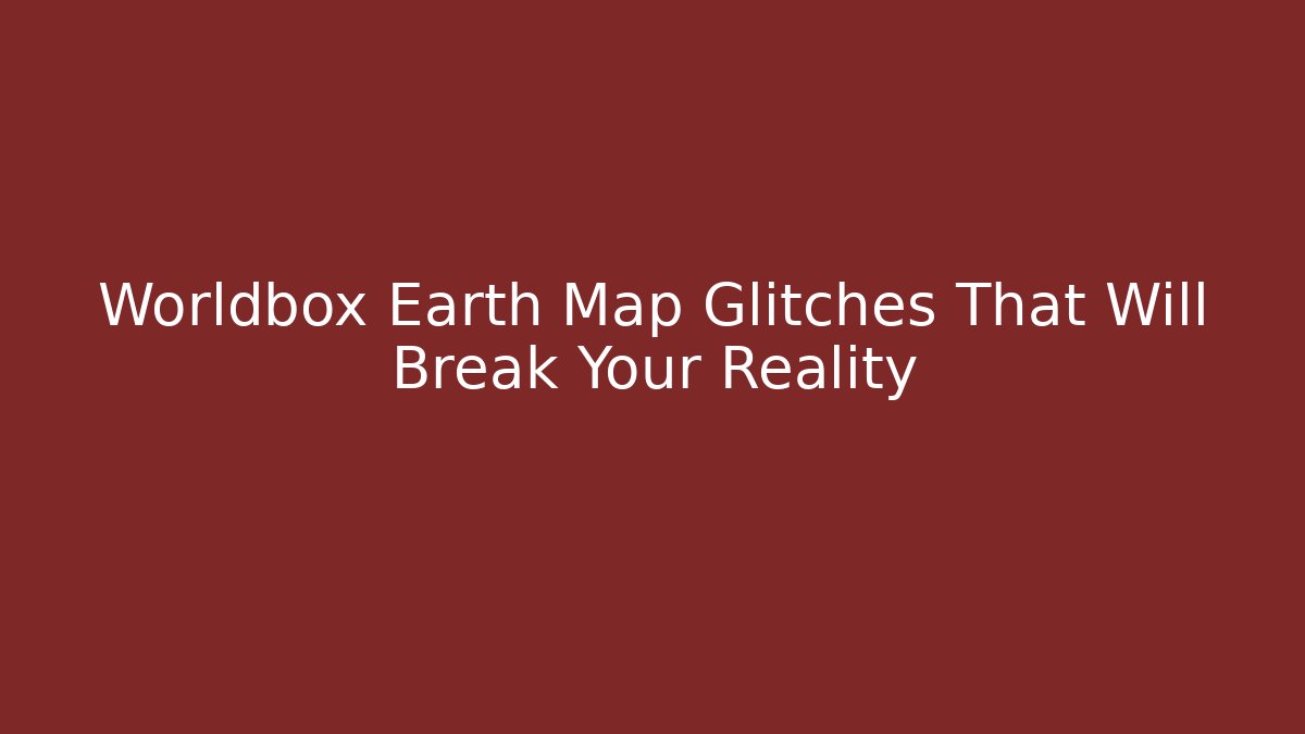 Worldbox Earth Map Glitches That Will Break Your Reality