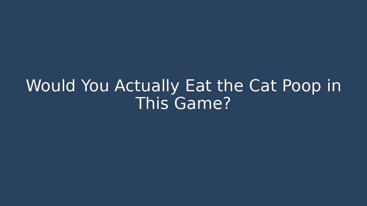 Would You Actually Eat the Cat Poop in This Game?