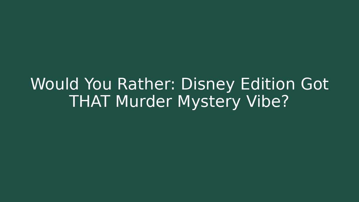 Would You Rather: Disney Edition Got THAT Murder Mystery Vibe?