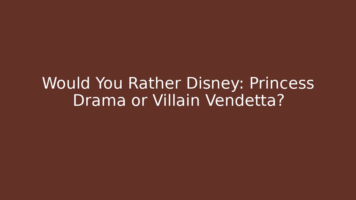 Would You Rather Disney: Princess Drama or Villain Vendetta?