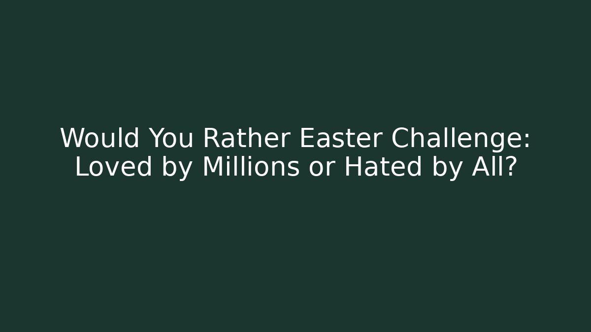 Would You Rather Easter Challenge: Loved by Millions or Hated by All?