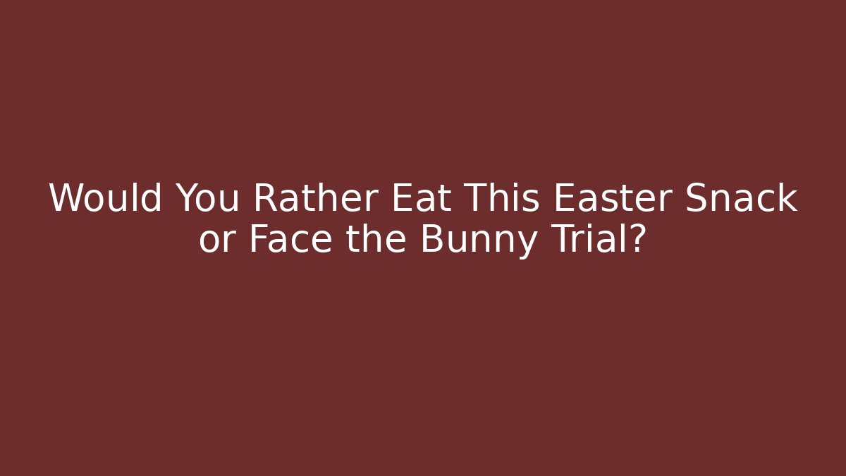 Would You Rather Eat This Easter Snack or Face the Bunny Trial?