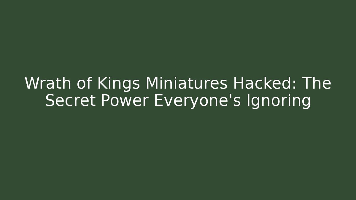 Wrath of Kings Miniatures Hacked: The Secret Power Everyone's Ignoring