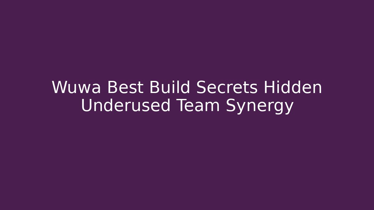 Wuwa Best Build Secrets Hidden Underused Team Synergy