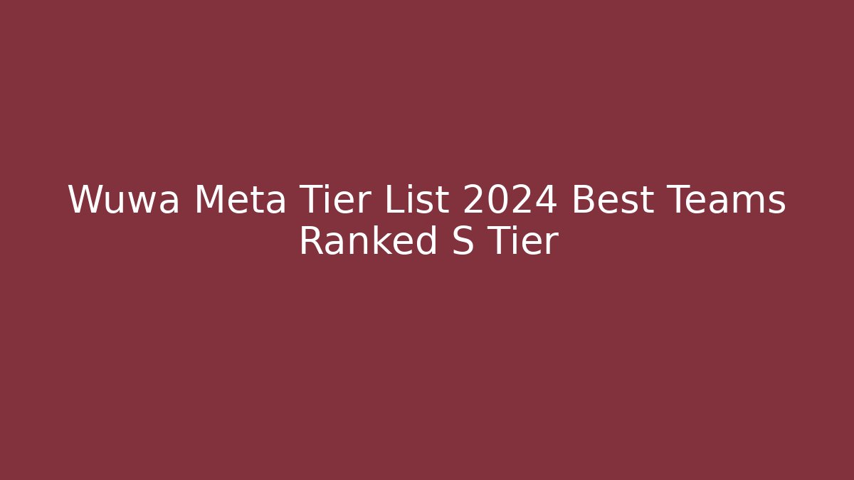 Wuwa Meta Tier List 2024 Best Teams Ranked S Tier