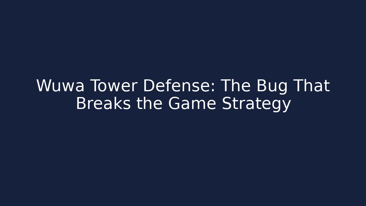 Wuwa Tower Defense: The Bug That Breaks the Game Strategy